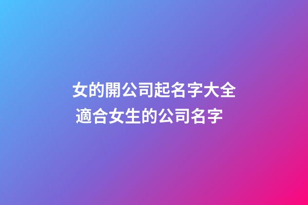 女的開公司起名字大全 適合女生的公司名字-第1張-公司起名-玄機派